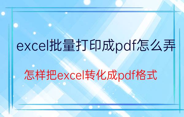 excel批量打印成pdf怎么弄 怎样把excel转化成pdf格式？